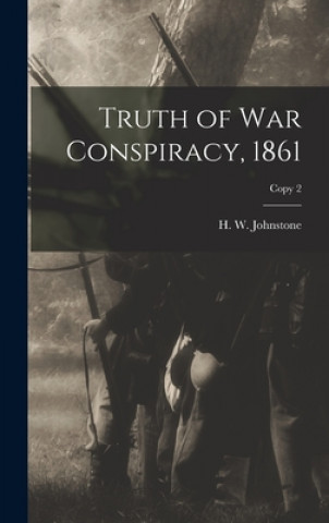 Knjiga Truth of War Conspiracy, 1861; copy 2 H. W. (Huger William) Johnstone