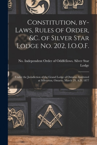 Книга Constitution, By-laws, Rules of Order, &c. of Silver Star Lodge No. 202, I.O.O.F. [microform] Independent Order of Oddfellows Silver