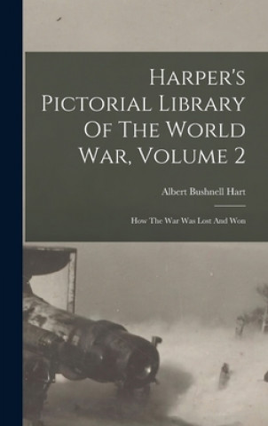 Carte Harper's Pictorial Library Of The World War, Volume 2: How The War Was Lost And Won Albert Bushnell 1854-1943 Hart