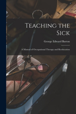 Carte Teaching the Sick; a Manual of Occupational Therapy and Reeducation George Edward Barton