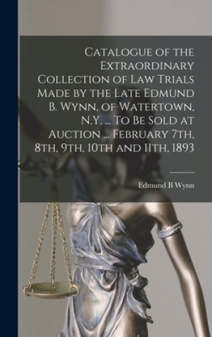 Kniha Catalogue of the Extraordinary Collection of Law Trials Made by the Late Edmund B. Wynn, of Watertown, N.Y. ... To Be Sold at Auction ... February 7th Edmund B. Wynn
