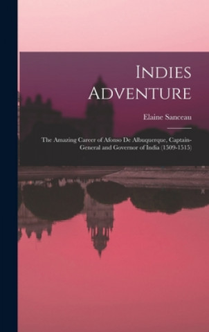 Könyv Indies Adventure; the Amazing Career of Afonso De Albuquerque, Captain-general and Governor of India (1509-1515) Elaine Sanceau