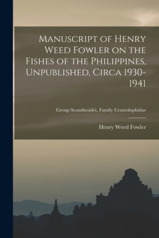 Könyv Manuscript of Henry Weed Fowler on the Fishes of the Philippines, Unpublished, Circa 1930-1941; Group Scombroidei, Family Centrolophidae Henry Weed 1878-1965 Fowler