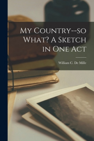 Book My Country--so What? A Sketch in One Act William C. (William Churchi de Mille