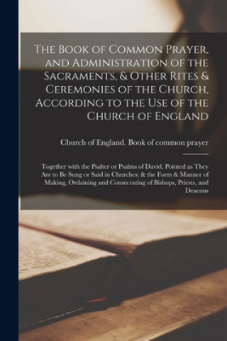 Kniha Book of Common Prayer, and Administration of the Sacraments, & Other Rites & Ceremonies of the Church, According to the Use of the Church of England; Church of England Book of Common Pra