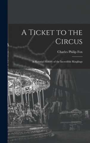 Könyv A Ticket to the Circus: a Pictorial History of the Incredible Ringlings Charles Philip 1913-2003 Fox