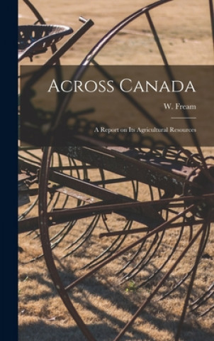 Knjiga Across Canada [microform]: a Report on Its Agricultural Resources W. (William) 1854-1906 Fream