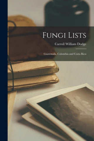 Carte Fungi Lists: Guatemala, Colombia and Costa Rica Carroll William 1895-1988 Dodge