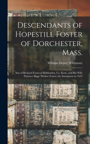 Buch Descendants of Hopestill Foster of Dorchester, Mass.: Son of Richard Foster of Biddenden, Co. Kent, and His Wife Patience Biggs (widow Foster) the Imm William Henry 1836-1900 Cn Whitmore