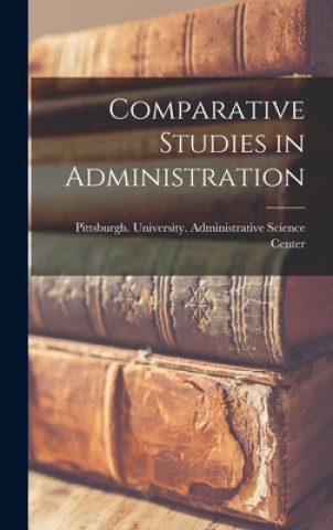 Книга Comparative Studies in Administration Pittsburgh University Administrativ