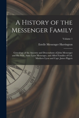 Kniha A History of the Messenger Family; Genealogy of the Ancestry and Descendants of John Messenger and His Wife, Anne Lyon Messenger, and Allied Families Estelle Messenger 1878- Harrington