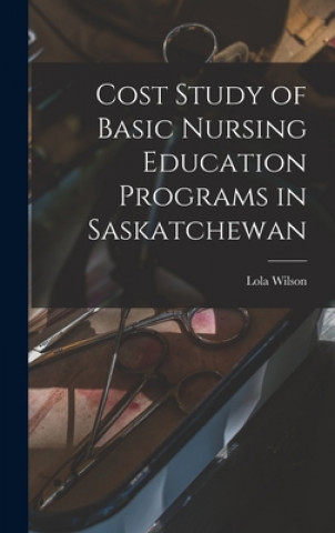 Knjiga Cost Study of Basic Nursing Education Programs in Saskatchewan Lola 1918- Wilson