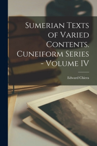 Carte Sumerian Texts of Varied Contents. Cuneiform Series - Volume IV Edward Chiera