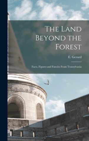 Knjiga The Land Beyond the Forest: Facts, Figures and Fancies From Transylvania E. (Emily) 1849-1905 Gerard