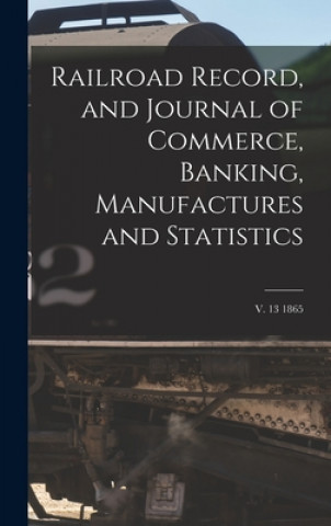 Kniha Railroad Record, and Journal of Commerce, Banking, Manufactures and Statistics; v. 13 1865 Anonymous