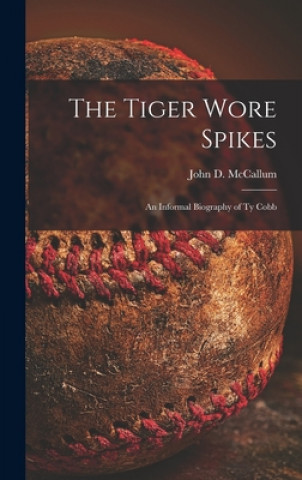 Carte The Tiger Wore Spikes: an Informal Biography of Ty Cobb John D. (John Dennis) 1924 McCallum