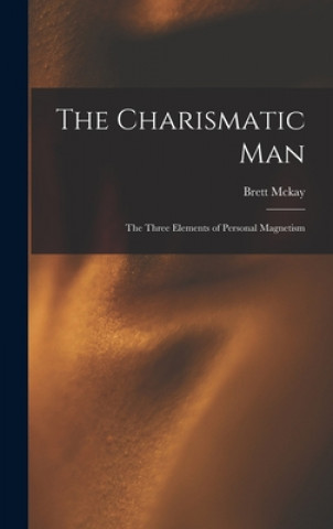 Kniha The Charismatic Man: The Three Elements of Personal Magnetism Brett McKay
