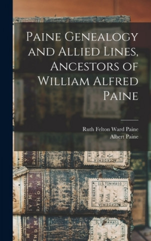 Kniha Paine Genealogy and Allied Lines, Ancestors of William Alfred Paine Ruth Felton Ward B. 1866 Paine