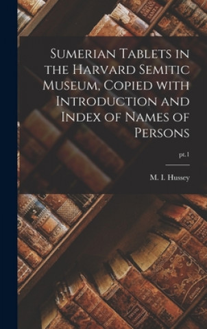 Carte Sumerian Tablets in the Harvard Semitic Museum, Copied With Introduction and Index of Names of Persons; pt.1 M. I. (Mary Inda) 1876-1952 Hussey