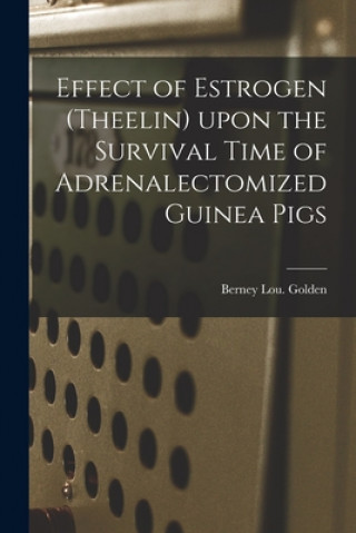 Buch Effect of Estrogen (Theelin) Upon the Survival Time of Adrenalectomized Guinea Pigs Berney Lou Golden