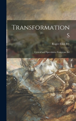Könyv Transformations; Critical and Speculative Essays on Art Roger Eliot 1866-1934 Fry