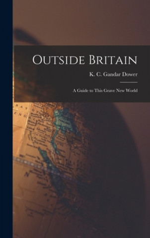 Książka Outside Britain; a Guide to This Grave New World K. C. (Kenneth Cecil) Gandar Dower