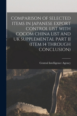 Carte Comparison of Selected Items in Japanese Export Control List with Cocom China List and UK Supplemental Part II (Item 14 Through Conclusion) Central Intelligence Agency