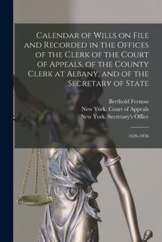 Kniha Calendar of Wills on File and Recorded in the Offices of the Clerk of the Court of Appeals, of the County Clerk at Albany, and of the Secretary of Sta Berthold 1837-1908 Fernow
