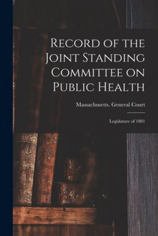 Kniha Record of the Joint Standing Committee on Public Health: Legislature of 1881 Massachusetts General Court