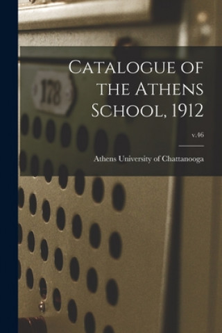 Könyv Catalogue of the Athens School, 1912; v.46 Athens University of Chattanooga