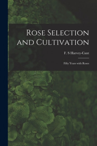 Könyv Rose Selection and Cultivation; Fifty Years With Roses F. S. Harvey-Cant