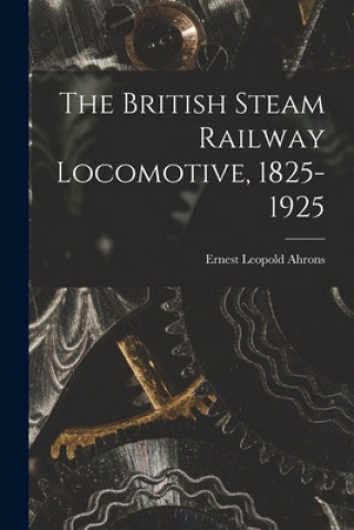 Carte The British Steam Railway Locomotive, 1825-1925 Ernest Leopold 1866-1926 Ahrons