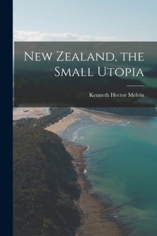 Kniha New Zealand, the Small Utopia Kenneth Hector Melvin