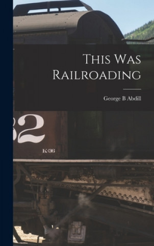 Knjiga This Was Railroading George B. Abdill