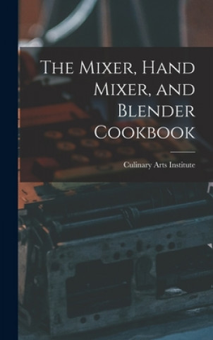 Kniha The Mixer, Hand Mixer, and Blender Cookbook Culinary Arts Institute