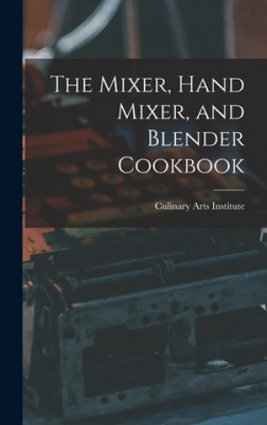 Könyv The Mixer, Hand Mixer, and Blender Cookbook Culinary Arts Institute