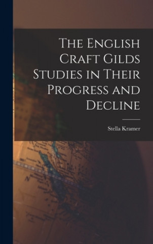 Knjiga The English Craft Gilds Studies in Their Progress and Decline Stella 1870-1936 Kramer