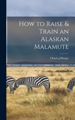 Könyv How to Raise & Train an Alaskan Malamute Charles J. Berger