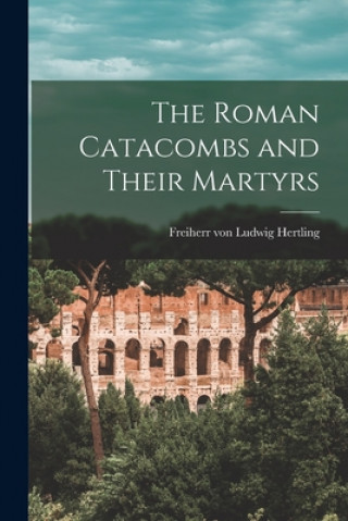 Book The Roman Catacombs and Their Martyrs Ludwig Freiherr Von Hertling