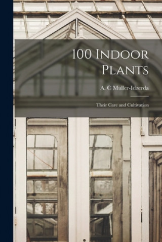 Kniha 100 Indoor Plants; Their Care and Cultivation A. C. Muller-Idzerda