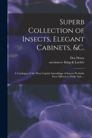 Kniha Superb Collection of Insects, Elegant Cabinets, &c.: a Catalogue of the Most Capital Assemblage of Insects Probably Ever Offered to Public Sale ... Dru 1725-1803 Drury