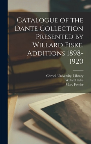 Kniha Catalogue of the Dante Collection Presented by Willard Fiske. Additions 1898-1920 Cornell University Library