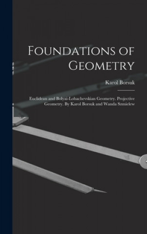 Könyv Foundations of Geometry: Euclidean and Bolyai-Lobachevskian Geometry. Projective Geometry. By Karol Borsuk and Wanda Szmielew Karol Borsuk