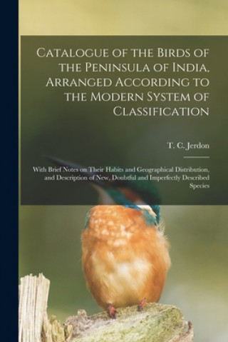 Книга Catalogue of the Birds of the Peninsula of India, Arranged According to the Modern System of Classification T. C. (Thomas Claverhill) 18 Jerdon