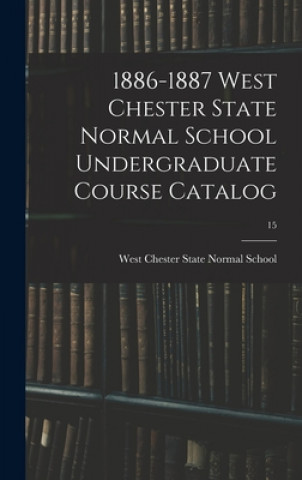 Knjiga 1886-1887 West Chester State Normal School Undergraduate Course Catalog; 15 West Chester State Normal School