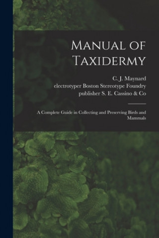 Carte Manual of Taxidermy: a Complete Guide in Collecting and Preserving Birds and Mammals C. J. (Charles Johnson) 184 Maynard