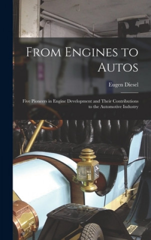 Kniha From Engines to Autos; Five Pioneers in Engine Development and Their Contributions to the Automotive Industry Eugen 1889- Diesel