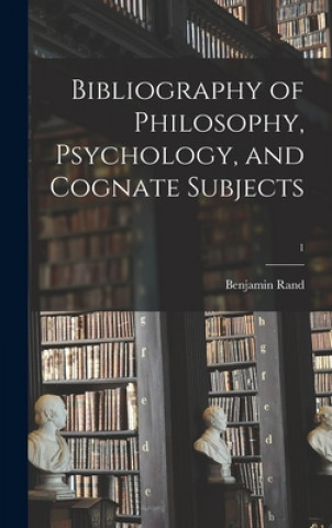 Kniha Bibliography of Philosophy, Psychology, and Cognate Subjects; 1 Benjamin 1856-1934 Rand