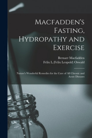 Könyv Macfadden's Fasting, Hydropathy and Exercise: Nature's Wonderful Remedies for the Cure of All Chronic and Acute Diseases Bernarr 1868-1955 Macfadden