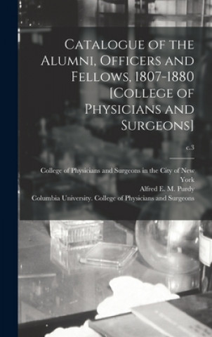 Książka Catalogue of the Alumni, Officers and Fellows, 1807-1880 [College of Physicians and Surgeons]; c.3 College of Physicians and Surgeons in